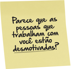Parece que as pessoas que trabalham com você estão desmotivadas?